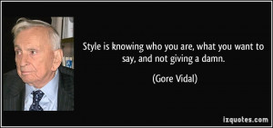 ... who you are, what you want to say, and not giving a damn. - Gore Vidal