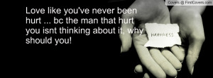 Love like you've never been hurt ... bc the man that hurt you isnt ...