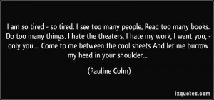 tired - so tired. I see too many people, Read too many books. Do too ...