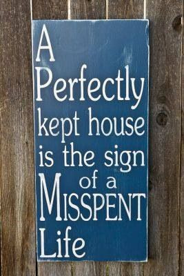 perfectly kept house is the sign of a misspent life. #quote