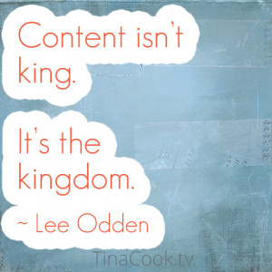Content isn’t king. It’s the kingdom ~ Lee Odden