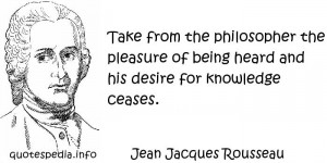 Jean Jacques Rousseau - Take from the philosopher the pleasure of ...