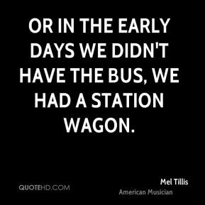 Or in the early days we didn't have the bus, we had a station wagon.
