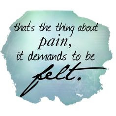 ... it demands to be felt. Whether physical or emotional, this is so true
