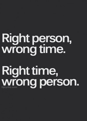 Right person, wrong time. Right time, wrong person.
