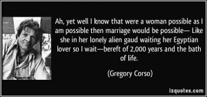 ... wait—bereft of 2,000 years and the bath of life. - Gregory Corso