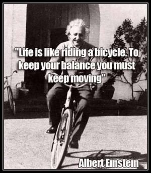 life is like riding a bicycle to keep your balance you must keep ...