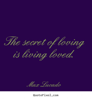 Max Lucado picture quotes - The secret of loving is living loved ...