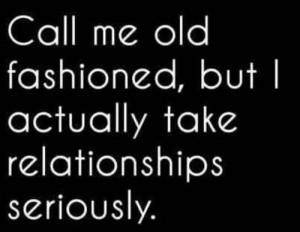 Call Me Old Fashion, But I Actually Take Relationships Seriously!