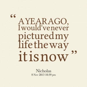 Quotes Picture: a year ago, i would've never pictured my life the way ...