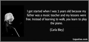 ... music teacher and my lessons were free. Instead of learning to walk