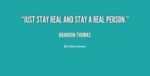 Just stay real and stay a real person. - Brandon Thomas at ...