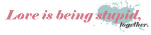 Love is being stupid, together.