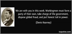 ... , dispose gilded fraud, and put honest toil in power. - Denis Kearney