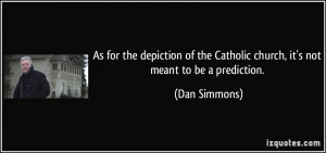 ... the Catholic church, it's not meant to be a prediction. - Dan Simmons