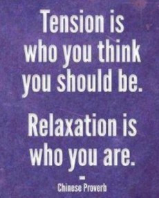 Tension is who you think you should be. Relaxation is who you are.