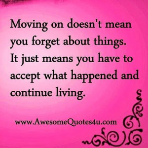Moving on doesn't mean you forget about things. It just means you have ...