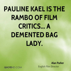 Pauline Kael is the Rambo of film critics... a demented bag lady.