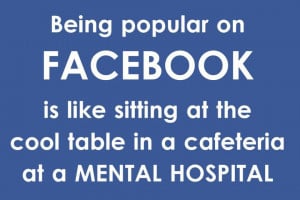 Being popular on Facebook is like….