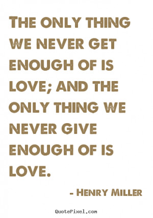 quotes about love - The only thing we never get enough of is love ...