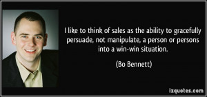 ... manipulate, a person or persons into a win-win situation. - Bo Bennett