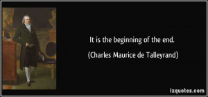 It is the beginning of the end. - Charles Maurice de Talleyrand