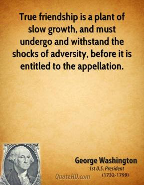 George Washington - True friendship is a plant of slow growth, and ...