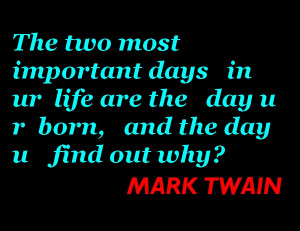 The two most important days in ur life are the day u r born, and the ...