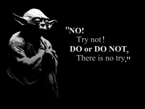 Home > Blog > “Do or do not. There is no try” (Yoda)