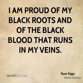 am proud of my black roots and of the black blood that runs in my ...