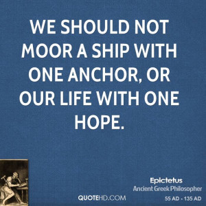 We should not moor a ship with one anchor, or our life with one hope.