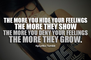 hide your feelings the more they show, the more you deny your feelings ...