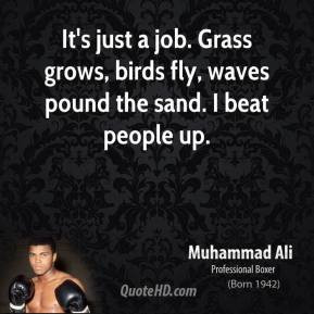 Muhammad Ali - It's just a job. Grass grows, birds fly, waves pound ...