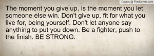 ... Don't let anyone say anything to put you down. Be a fighter, push to
