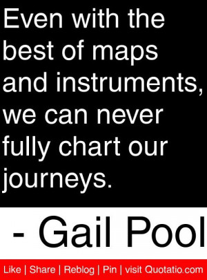 ... we can never fully chart our journeys. - Gail Pool #quotes #quotations