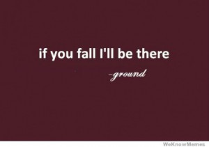 If you fall I’ll be there -ground