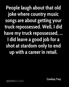 Troy - People laugh about that old joke where country music songs ...