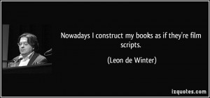 ... construct my books as if they're film scripts. - Leon de Winter