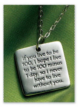 If you live to be 100, I hope I live to be 100 minus 1 day, so I never ...