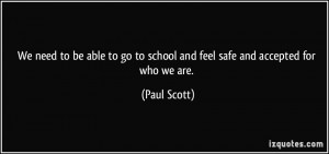 ... go to school and feel safe and accepted for who we are. - Paul Scott