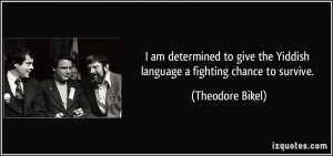 ... the Yiddish language a fighting chance to survive. - Theodore Bikel