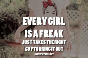 Every girl is a freak. just takes the right guy to bring it out