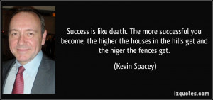 Success is like death. The more successful you become, the higher the ...