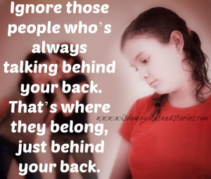 Ignore those people who’s always talking behind your back. That’s ...