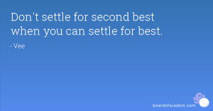 Don't settle for second best when you can settle for best.