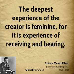 The deepest experience of the creator is feminine, for it is ...