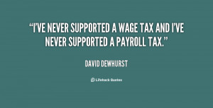 ... ve never supported a wage tax and I've never supported a payroll tax
