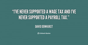 ... ve never supported a wage tax and I've never supported a payroll tax