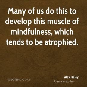 Alex Haley - Many of us do this to develop this muscle of mindfulness ...