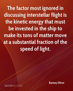 The factor most ignored in discussing interstellar flight is the ...